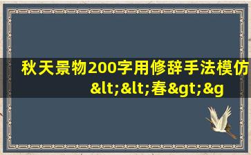 秋天景物200字用修辞手法模仿<<春>>